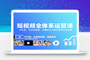 短视频全体系运营课:IP打造、多品类拍摄、流量优化与账号盈利实战指南