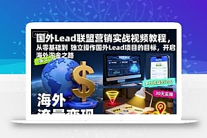 国外Lead联盟营销实战视频教程,从零基础到独立操作国外Lead项目的目标,开启海外淘金之路