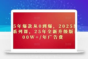 2025年爆款从0到爆,2025淘系精品系列课,25年全新升级版:1000W+1年广告费