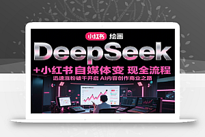DeepSeek绘画+小红书自媒体变现全流程,迅速涨粉破千开启AI内容创作商业之路
