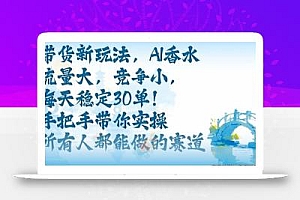 带货新玩法,AI香水,流量大,竞争小,每天稳定30单,手把手带你实操所有人都能做的赛道