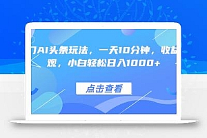 热门AI头条玩法,一天10分钟,收益可观,小白轻松日入1000+