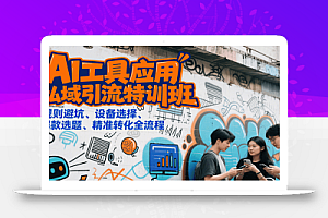 AI工具应用私域引流特训班,规则避坑、设备选择、爆款选题、精准转化全流程