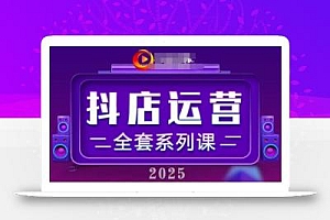 2025小店运营全套系列课,全新升级,从小店基础入门到进阶精通,系统掌握月销百w小店的核心秘密