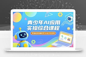 青少年AI应用实操综合课程,零基础高效趣味学习AI全方位应用