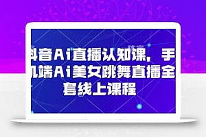 抖音Ai直播认知课,手机端Ai美女跳舞直播全套线上课程
