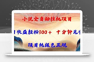 小说全自动挂机项目,单日收益轻松300,十分钟见收益,项目纯绿色正规