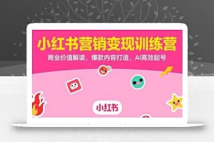小红书营销变现训练营,商业价值解读,爆款内容打造,AI高效起号