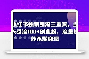 小红书独家引流三重奏,当天引流100+创业粉,流量爆炸不愁变现【揭秘】