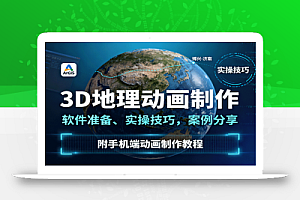 3D地理动画制作,软件准备、实操技巧,案例分享,附手机端动画制作教程