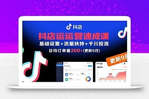 抖店运营速成课,基础设置+流量扶持+千川投流,30天日均订单200+(更新9月