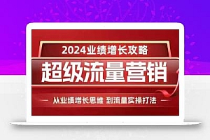 2024超级流量营销,2024业绩增长攻略,从业绩增长思维到流量实操打法