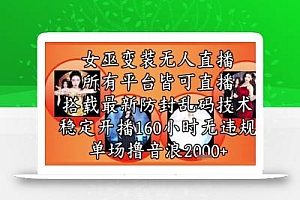 女巫变装直播最新玩法,所有直播平台皆可操作,稳定开播160小时无违规,单场撸音浪2k+