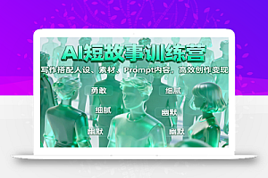 AI短故事训练营:写作搭配人设、素材、Prompt内容,高效创作变现