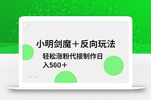小明剑魔+反向玩法,轻松涨粉,可代接制作日入5张