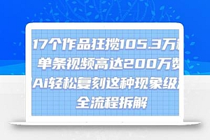 17个作品狂揽105.3W粉,单条视频高达200W赞,用Ai轻松复刻这种现象级流量!(全流程拆解)