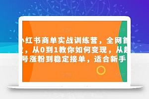 小红书商单实战训练营,全网首发,从0到1教你如何变现,从起号涨粉到稳定接单,适合新手