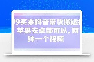 299买来抖音带货搬运技术,苹果安卓都可以,两分钟一个视频