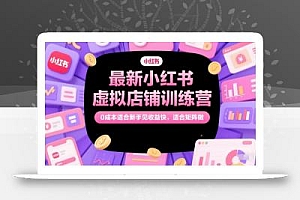 最新小红书虚拟店铺训练营,0成本适合新手见收益快,适合矩阵做