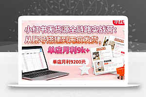 小红书无货源全链路实战营:从账号搭建到无痕发货,单店月利9k+