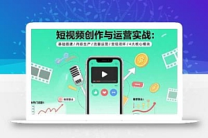 短视频创作与运营实战:基础搭建/内容生产/流量运营/变现闭环/4大核心模块