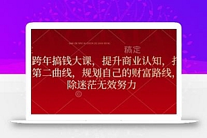 元旦跨年搞钱大课,提升商业认知,打造财富第二曲线,规划自己的财富路线,破除迷茫无效努力
