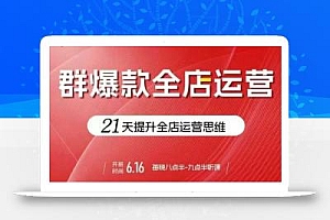 贾真电商群爆款全店运营,21天提升全店运营思维,起店、全店运营爆款不断