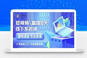 短视频直播8天线下系统课,零基础入门,内容涵盖全面,账号运营,拍摄剪辑,直播电商