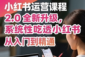 小红书运营课程2.0全新升级,从入门到精通,系统性吃透小红书