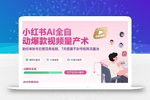 小红书AI全自动爆款视频量产术,助你单账号日更百条视频,7天搭建不封号矩阵流量池(更新8月)