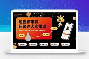 短视频带货超级达人实操课,素人也可以从0到1成为短视频带货领域操盘手