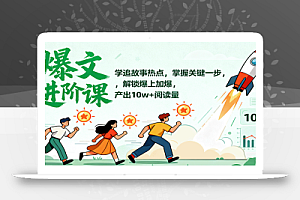 爆文进阶课:学追故事热点,掌握关键一步,解锁爆上加爆,产出10w+阅读量