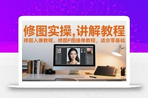 修图实操讲解教程,修图人像教程,修图P图接单教程,适合零基础