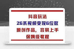 抖音玩法26条视频变现5位数,原创作品,小白可容易上手保姆级教程