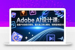 Adobe AI设计课:涵盖PS创成式填充,萤火虫三核心模块,视频音频延长技术