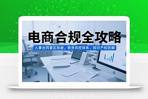 电商合规全攻略,人事合同雷区规避,税务风控体系,知识产权防御