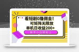 看短剧0撸佣金,可矩阵无限放大,单机日收益200+,新手小白轻松上手!