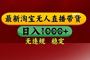 25年3月淘宝无人直播带货,日入多张,不违规不封号,独家技术,操作简单【揭秘】