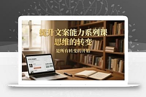 提升文案能力系列课,思维的转变,是所有转变的开始