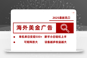 2025最新风口 海外美金广告 单机单日变现500+ 可矩阵放大 设备越多收…