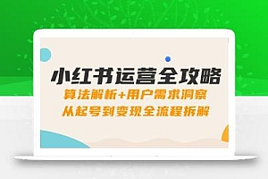 小红书运营全攻略:算法解析+用户需求洞察,从起号到变现全流程拆解