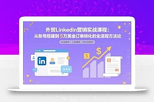 外贸LinkedIn营销实战课程:从账号搭建到5万美金订单转化的全流程方法论
