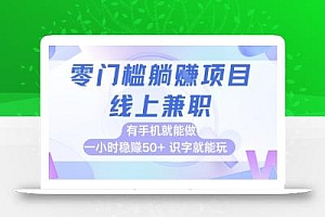 零门槛躺挣项目,线上兼职,有手机就能做 一小时稳挣50+,识字就能玩【揭秘】