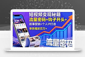短视频变现秘籍,流量密码+钩子开头+故事营销+个人IP打造,单条播放百万+