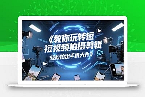 教你玩转短视频拍摄剪辑,轻松拍出手机大片