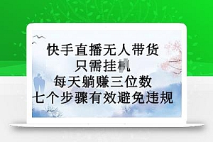 10月新玩法,快手直播无人带货,每天躺Z三位数,七个步骤有效避免违规【揭秘】