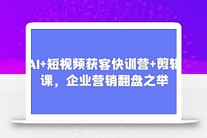 AI+短视频获客快训营+剪辑课,企业营销翻盘之举