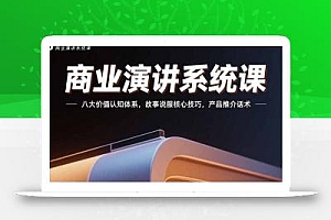 商业演讲系统课:八大价值认知体系,故事说服核心技巧,产品推介话术