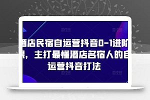 酒店民宿自运营抖音0-1进阶课,主打最懂酒店名宿人的自运营抖音打法