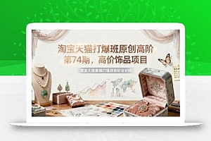 淘宝天猫打爆班原创高阶第74期,高价饰品项目